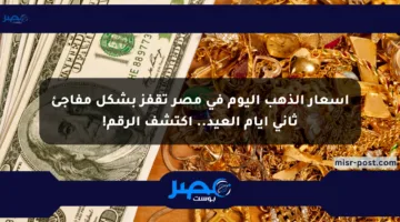 أسعار الذهب اليوم في مصر تقفز بشكل مفاجئ ثاني أيام العيد.. اكتشف الرقم!